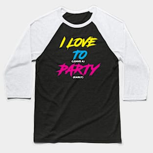 I LOVE TO (leave a) PARTY (early)!!! Baseball T-Shirt